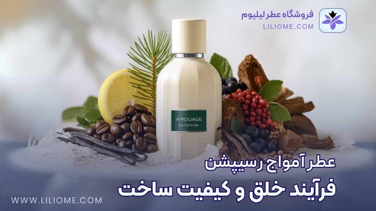 فرآیند خلق و کیفیت ساخت عطر آمواج رسیپشن (Amouage Reception)